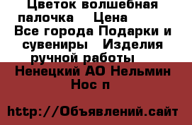  Цветок-волшебная палочка. › Цена ­ 500 - Все города Подарки и сувениры » Изделия ручной работы   . Ненецкий АО,Нельмин Нос п.